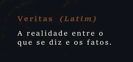 Veritas (Latim): a realidade entre o que se diz e os fatos.
