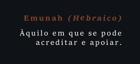 Emunah (Hebraico): àquilo em que se pode acreditar e apoiar.