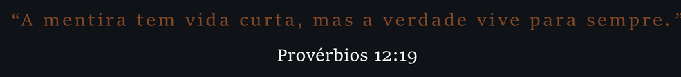 A mentira tem vida curta, mas a verdade vive para sempre. Provérbios 12:19
