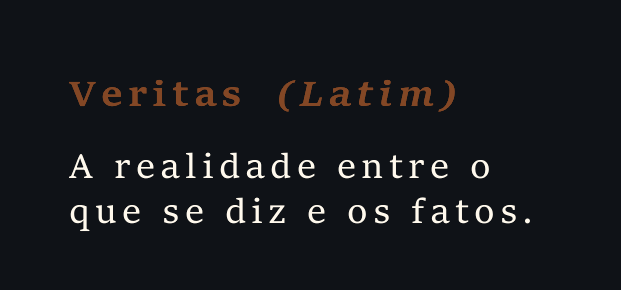 Veritas (Latim): a realidade entre o que se diz e os fatos.
