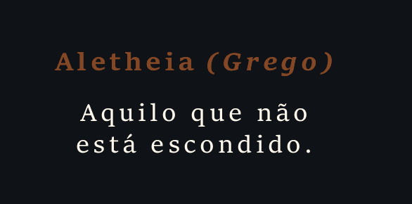 Aletheia (Grego): aquilo que não está escondido.