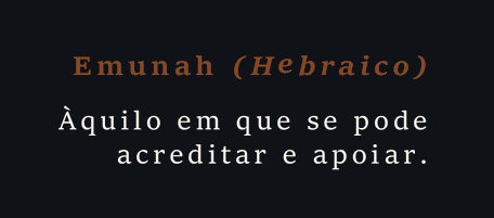 Emunah (Hebraico): àquilo em que se pode acreditar e apoiar.